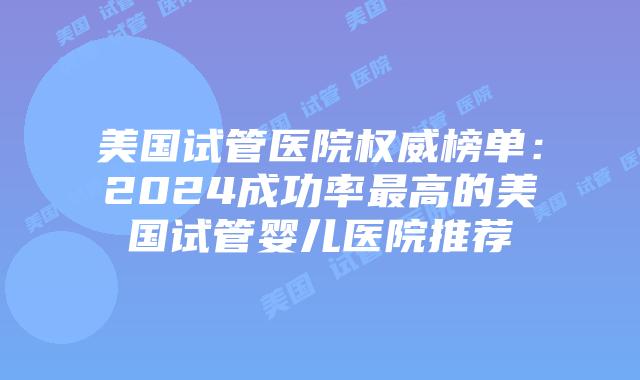 美国试管医院权威榜单：2024成功率最高的美国试管婴儿医院推荐插图