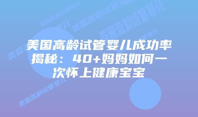 美国高龄试管婴儿成功率揭秘：40+妈妈如何一次怀上健康宝宝插图