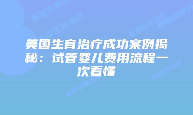 美国生育治疗成功案例揭秘：试管婴儿费用流程一次看懂插图