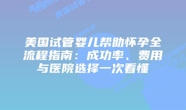 美国试管婴儿帮助怀孕全流程指南：成功率、费用与医院选择一次看懂插图