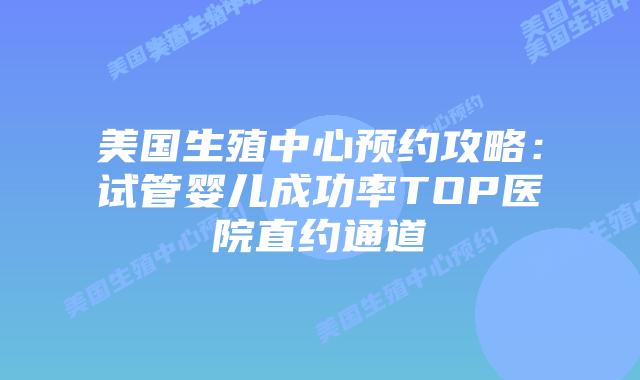 美国生殖中心预约攻略：试管婴儿成功率TOP医院直约通道插图