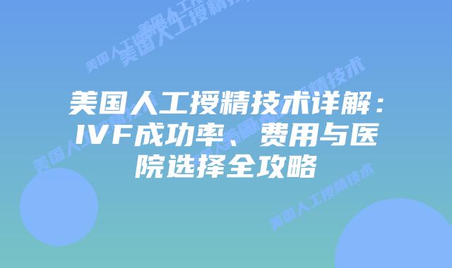 美国人工授精技术详解：IVF成功率、费用与医院选择全攻略插图