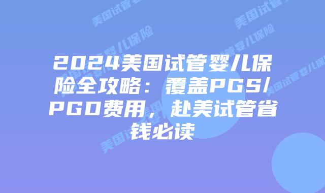2024美国试管婴儿保险全攻略:覆盖PGS/PGD费用,赴美试管省钱必读插图 2024美国试管婴儿保险全攻略:覆盖PGS/PGD费用,赴美试管省钱必读插图