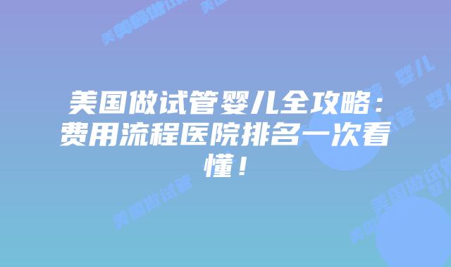 美国做试管婴儿全攻略：费用流程医院排名一次看懂！插图