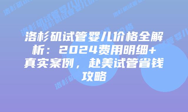 洛杉矶试管婴儿价格全解析:2024费用明细+真实案例,赴美试管省钱攻略插图 洛杉矶试管婴儿价格全解析:2024费用明细+真实案例,赴美试管省钱攻略插图