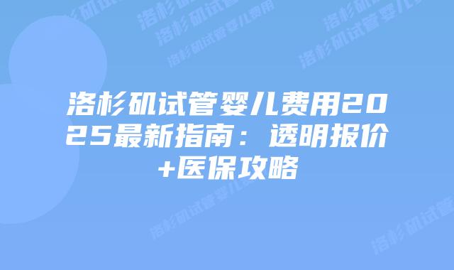 洛杉矶试管婴儿费用2025最新指南：透明报价+医保攻略插图