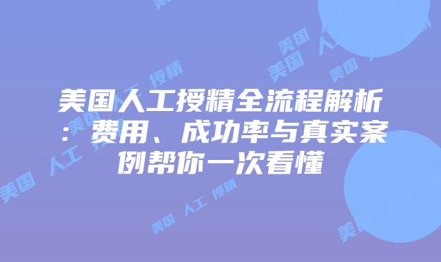 美国人工授精全流程解析：费用、成功率与真实案例帮你一次看懂插图