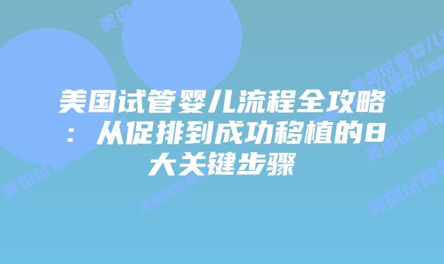 美国试管婴儿流程全攻略：从促排到成功移植的8大关键步骤插图
