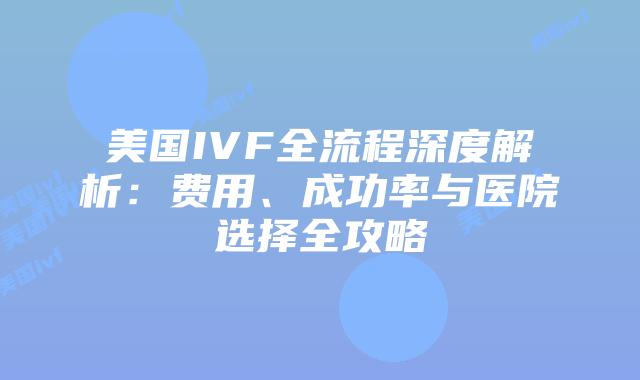 美国IVF全流程深度解析：费用、成功率与医院选择全攻略插图