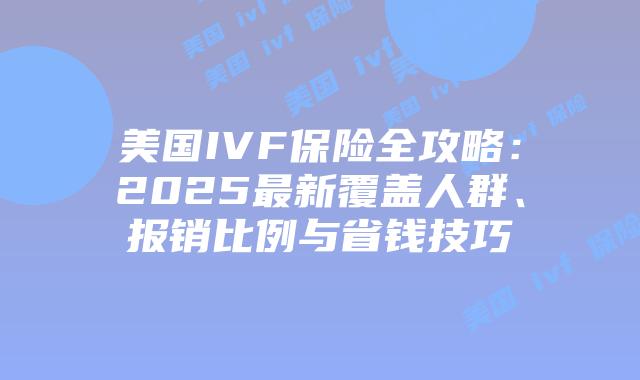 美国IVF保险全攻略：2025最新覆盖人群、报销比例与省钱技巧插图