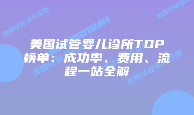 美国试管婴儿诊所TOP榜单：成功率、费用、流程一站全解插图