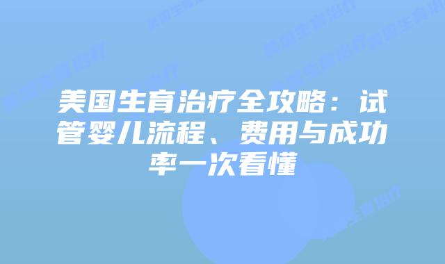 美国生育治疗全攻略：试管婴儿流程、费用与成功率一次看懂插图