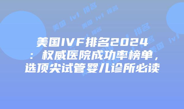 美国IVF排名2024：权威医院成功率榜单，选顶尖试管婴儿诊所必读插图
