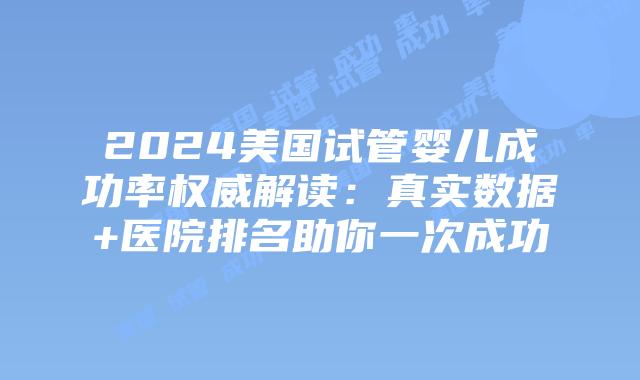 2024美国试管婴儿成功率权威解读：真实数据+医院排名助你一次成功插图