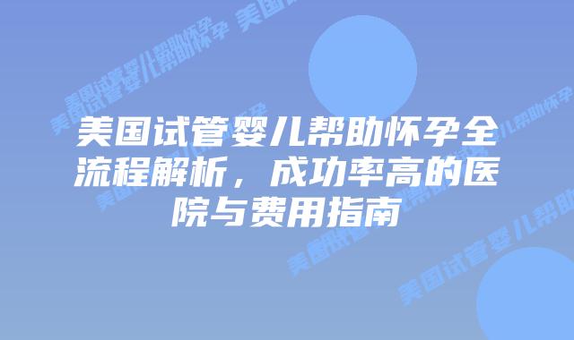 美国试管婴儿帮助怀孕全流程解析，成功率高的医院与费用指南插图