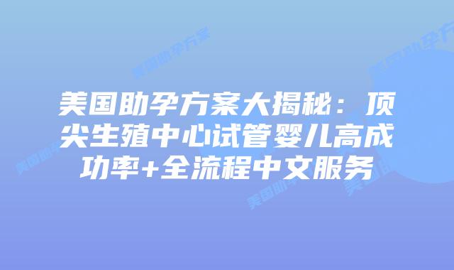 美国助孕方案大揭秘：顶尖生殖中心试管婴儿高成功率+全流程中文服务插图