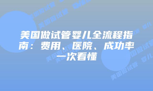 美国做试管婴儿全流程指南：费用、医院、成功率一次看懂插图