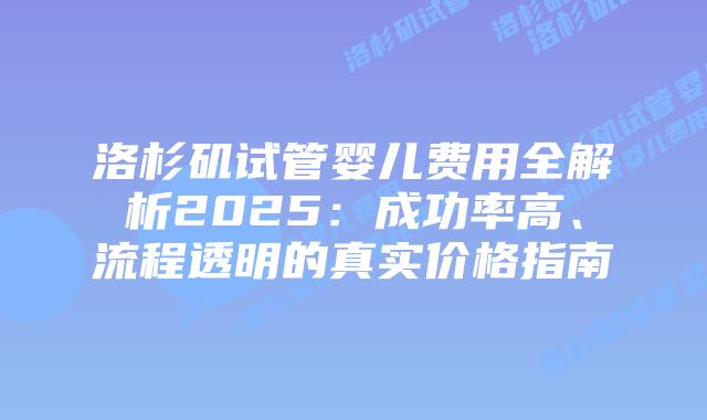 洛杉矶试管婴儿费用全解析2025：成功率高、流程透明的真实价格指南插图
