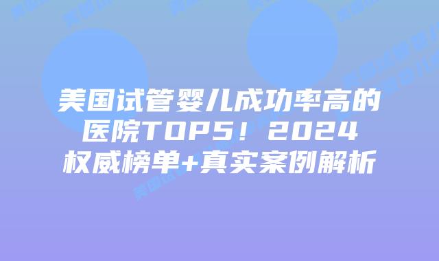美国试管婴儿成功率高的医院TOP5！2024权威榜单+真实案例解析插图