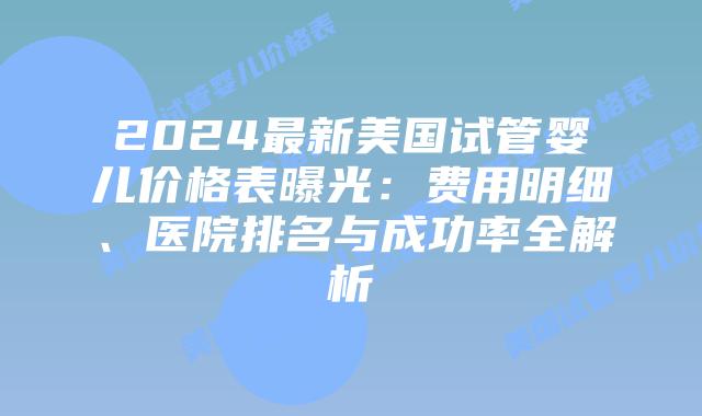 2024最新美国试管婴儿价格表曝光：费用明细、医院排名与成功率全解析插图