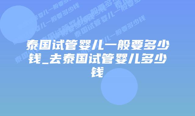 泰国试管婴儿一般要多少钱_去泰国试管婴儿多少钱插图