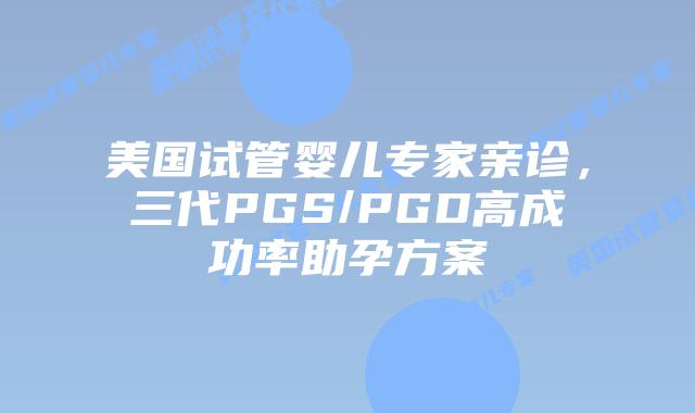 美国试管婴儿专家亲诊，三代PGS/PGD高成功率助孕方案插图