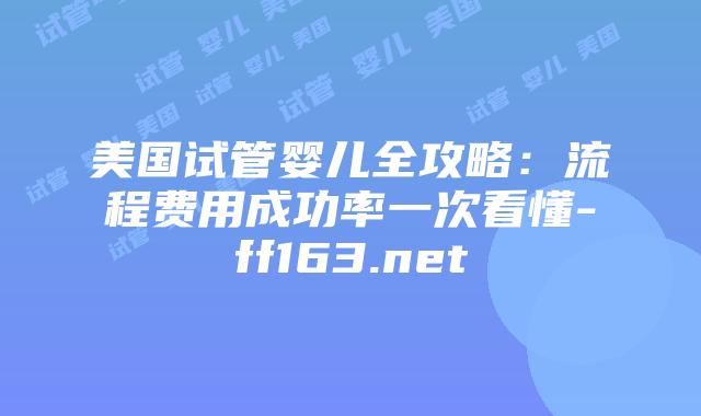 美国试管婴儿全攻略：流程费用成功率一次看懂-ff163.net插图