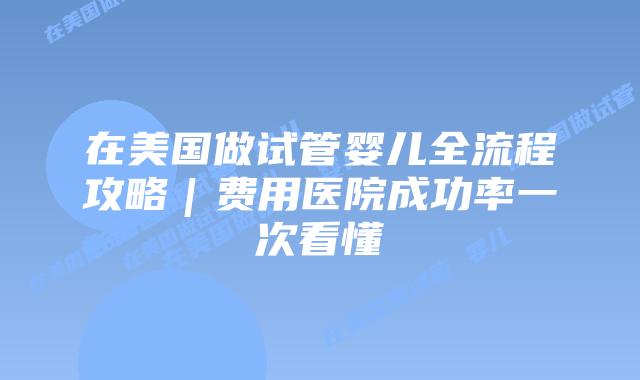 在美国做试管婴儿全流程攻略｜费用医院成功率一次看懂插图