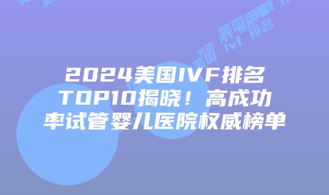 2024美国IVF排名TOP10揭晓！高成功率试管婴儿医院权威榜单插图