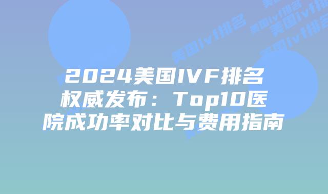 2024美国IVF排名权威发布：Top10医院成功率对比与费用指南插图