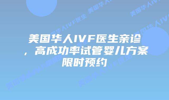美国华人IVF医生亲诊，高成功率试管婴儿方案限时预约插图