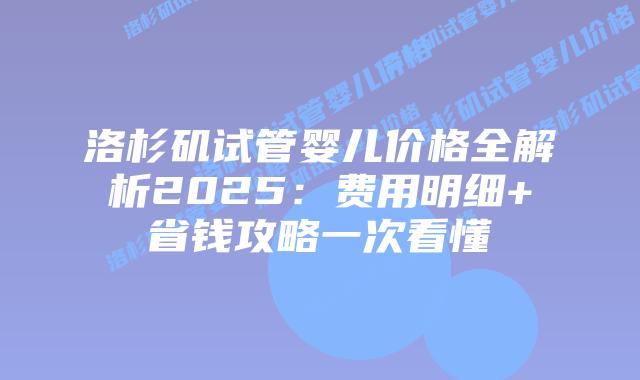 洛杉矶试管婴儿价格全解析2025：费用明细+省钱攻略一次看懂插图