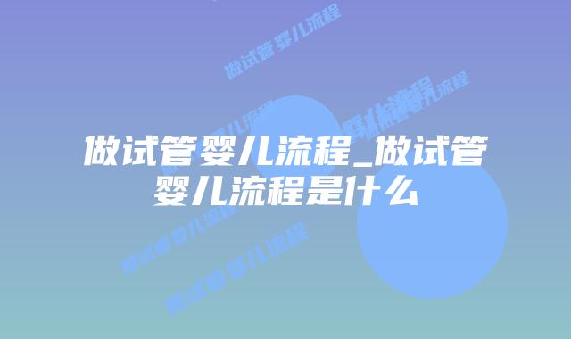 做试管婴儿流程_做试管婴儿流程是什么插图