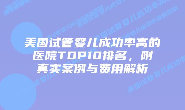 美国试管婴儿成功率高的医院TOP10排名，附真实案例与费用解析插图