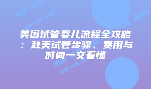 美国试管婴儿流程全攻略：赴美试管步骤、费用与时间一文看懂插图