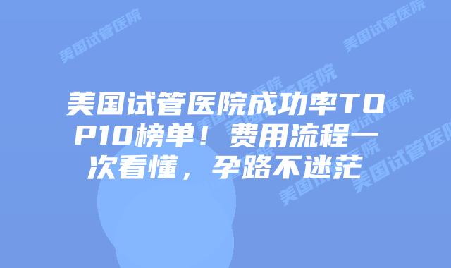 美国试管医院成功率TOP10榜单！费用流程一次看懂，孕路不迷茫插图