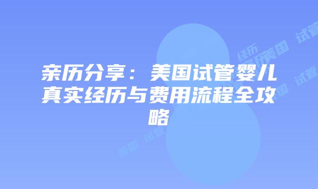 亲历分享：美国试管婴儿真实经历与费用流程全攻略插图