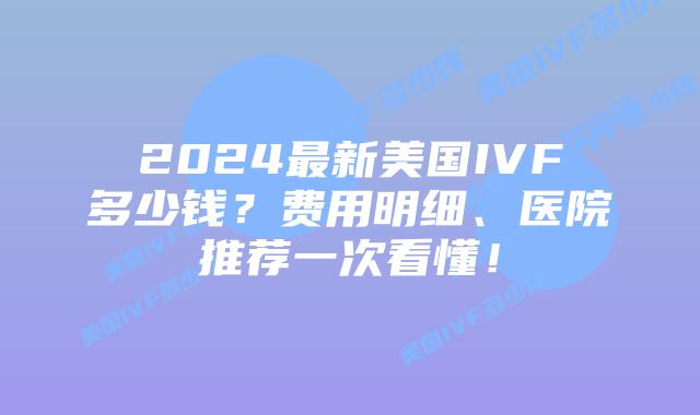 2024最新美国IVF多少钱？费用明细、医院推荐一次看懂！插图
