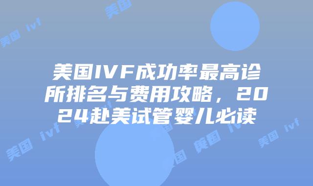 美国IVF成功率最高诊所排名与费用攻略，2024赴美试管婴儿必读插图