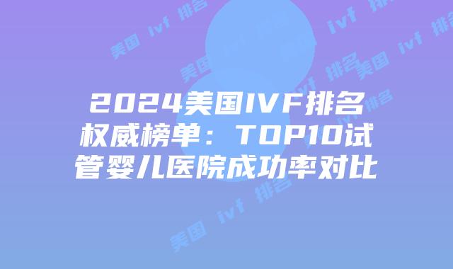 2024美国IVF排名权威榜单：TOP10试管婴儿医院成功率对比插图