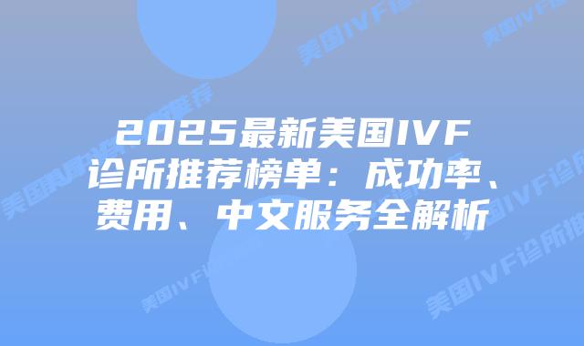 2025最新美国IVF诊所推荐榜单：成功率、费用、中文服务全解析插图
