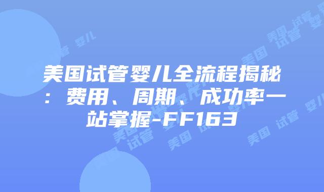 美国试管婴儿全流程揭秘：费用、周期、成功率一站掌握-FF163插图