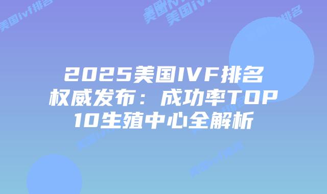 2025美国IVF排名权威发布：成功率TOP10生殖中心全解析插图