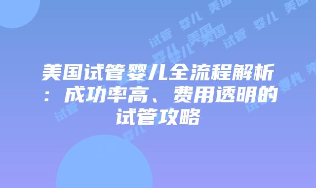 美国试管婴儿全流程解析：成功率高、费用透明的试管攻略插图
