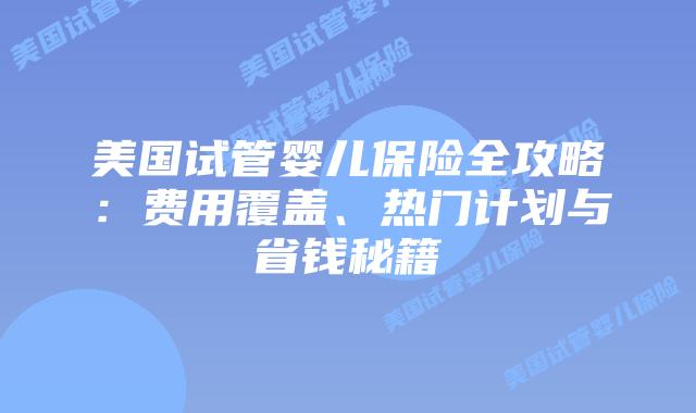 美国试管婴儿保险全攻略：费用覆盖、热门计划与省钱秘籍插图