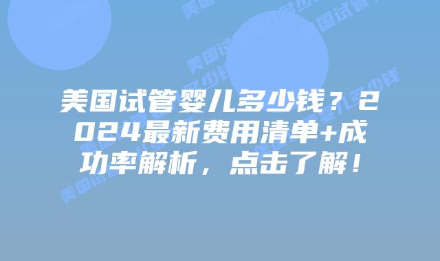 美国试管婴儿多少钱？2024最新费用清单+成功率解析，点击了解！插图