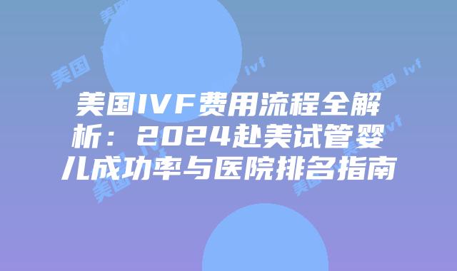 美国IVF费用流程全解析：2024赴美试管婴儿成功率与医院排名指南插图