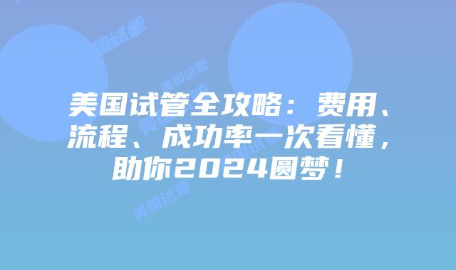 美国试管全攻略：费用、流程、成功率一次看懂，助你2024圆梦！插图