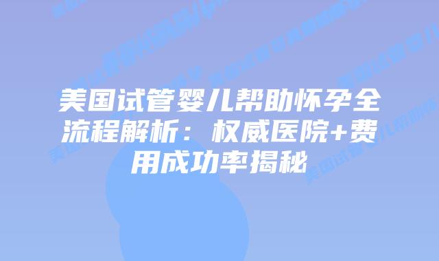 美国试管婴儿帮助怀孕全流程解析：权威医院+费用成功率揭秘插图