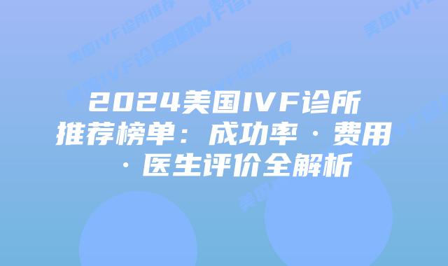 2024美国IVF诊所推荐榜单：成功率·费用·医生评价全解析插图